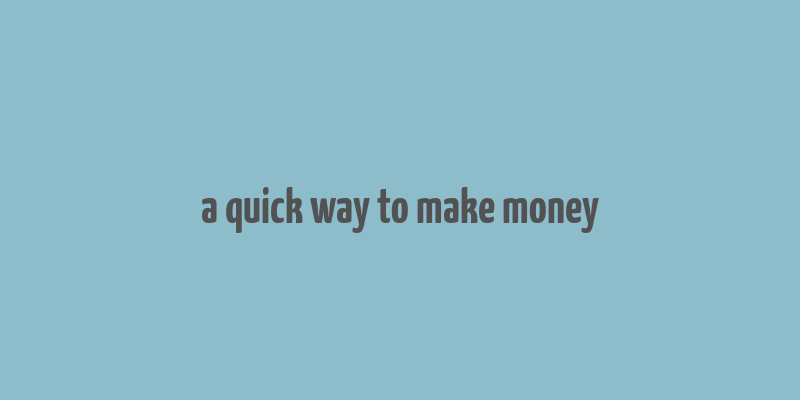 a quick way to make money