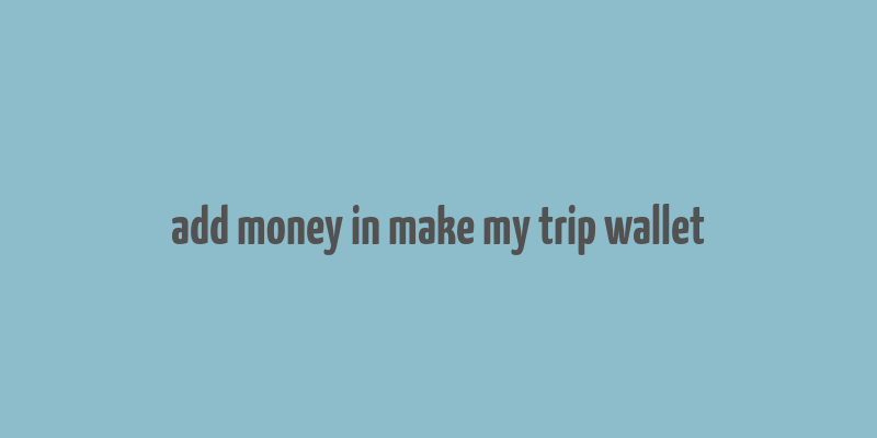 add money in make my trip wallet