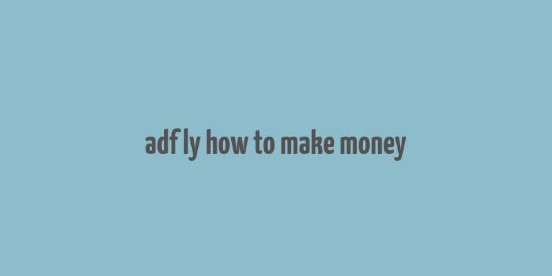 adf ly how to make money