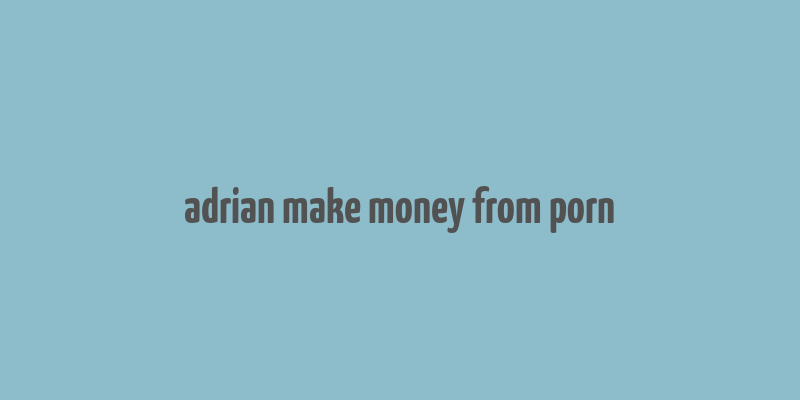 adrian make money from porn