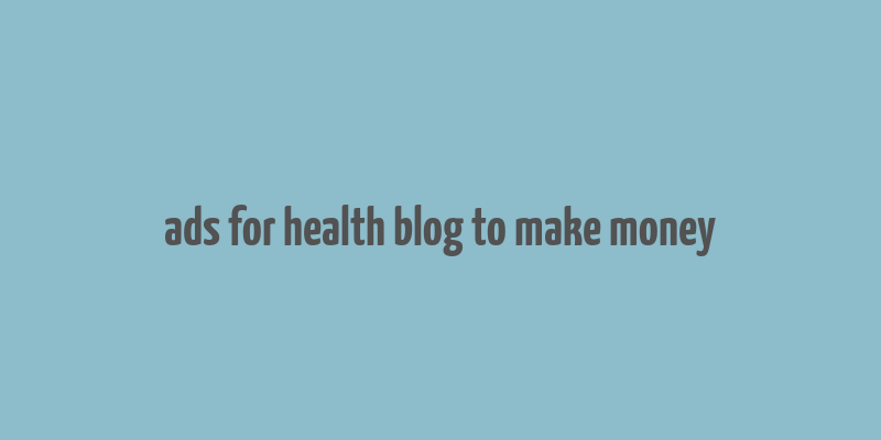 ads for health blog to make money