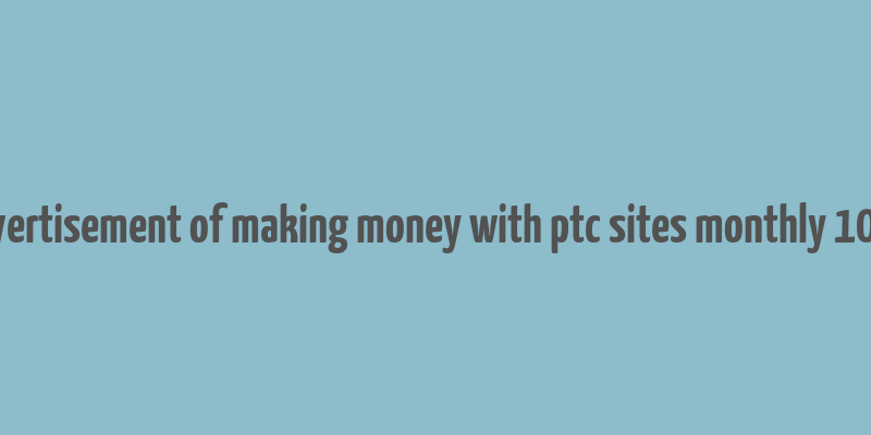 advertisement of making money with ptc sites monthly 1000