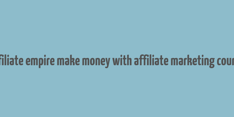 affiliate empire make money with affiliate marketing course