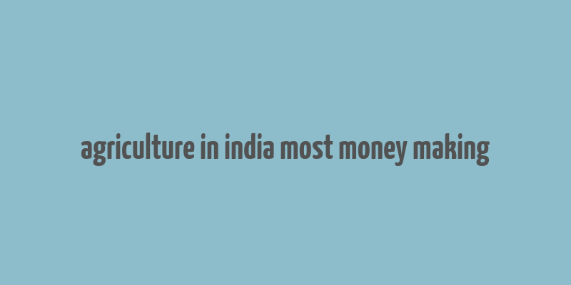 agriculture in india most money making