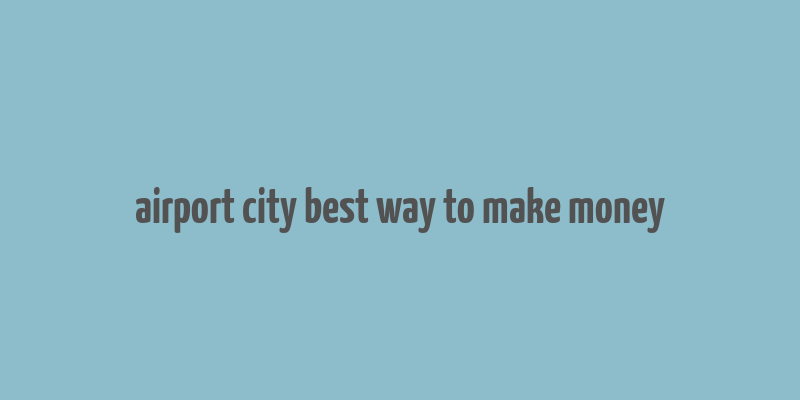 airport city best way to make money