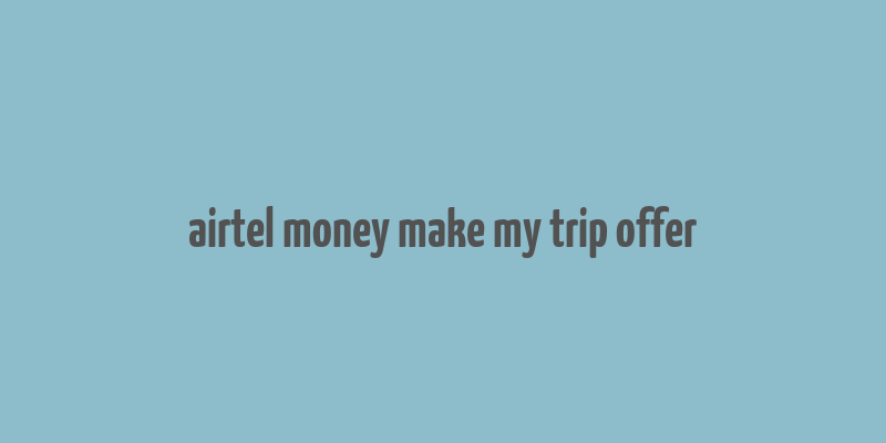 airtel money make my trip offer