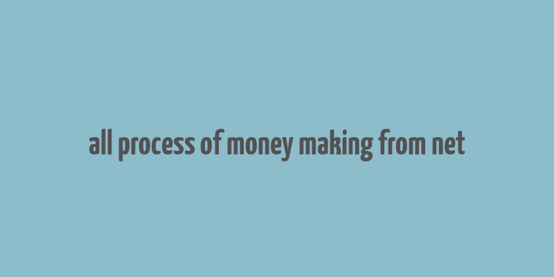 all process of money making from net