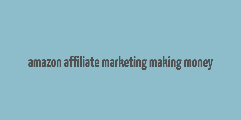 amazon affiliate marketing making money