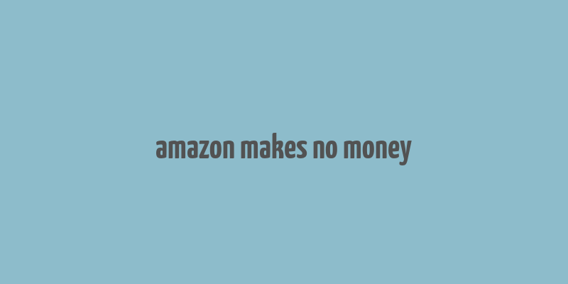 amazon makes no money