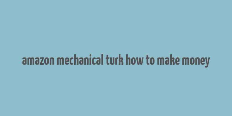 amazon mechanical turk how to make money