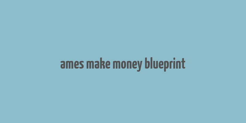 ames make money blueprint