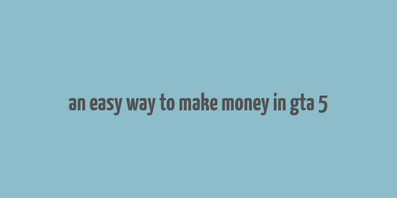 an easy way to make money in gta 5