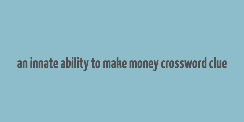 an innate ability to make money crossword clue