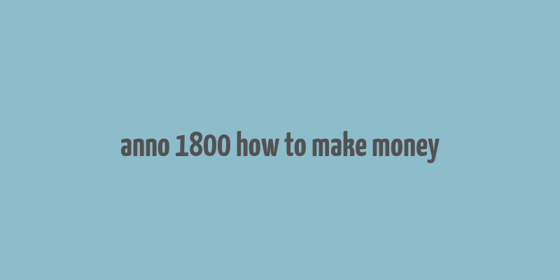 anno 1800 how to make money