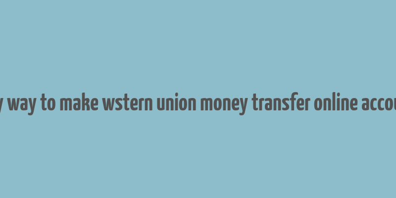 any way to make wstern union money transfer online account