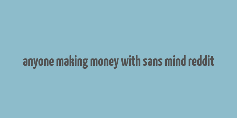 anyone making money with sans mind reddit