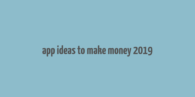 app ideas to make money 2019