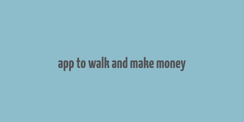 app to walk and make money