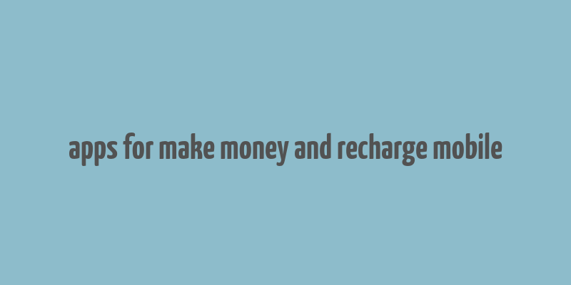 apps for make money and recharge mobile