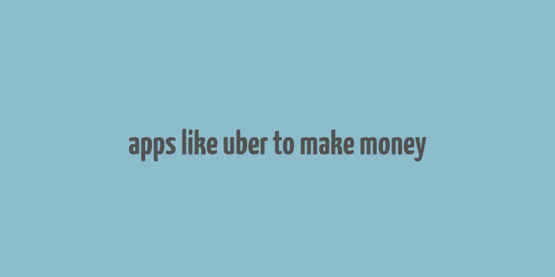 apps like uber to make money