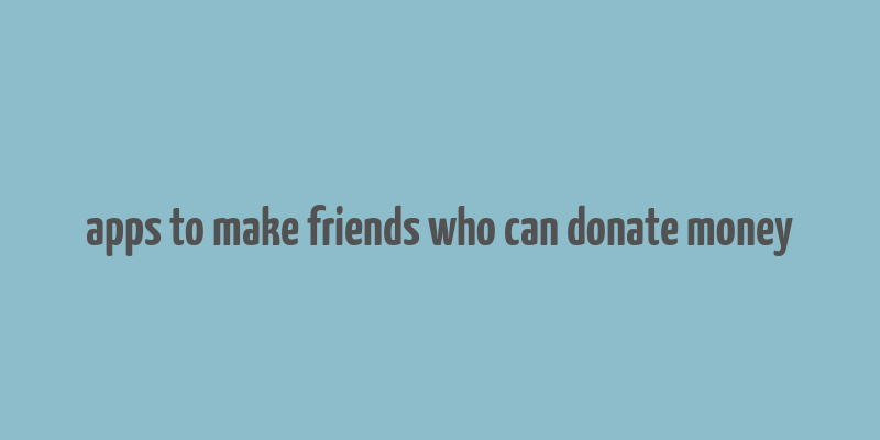 apps to make friends who can donate money