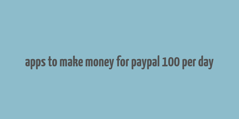 apps to make money for paypal 100 per day