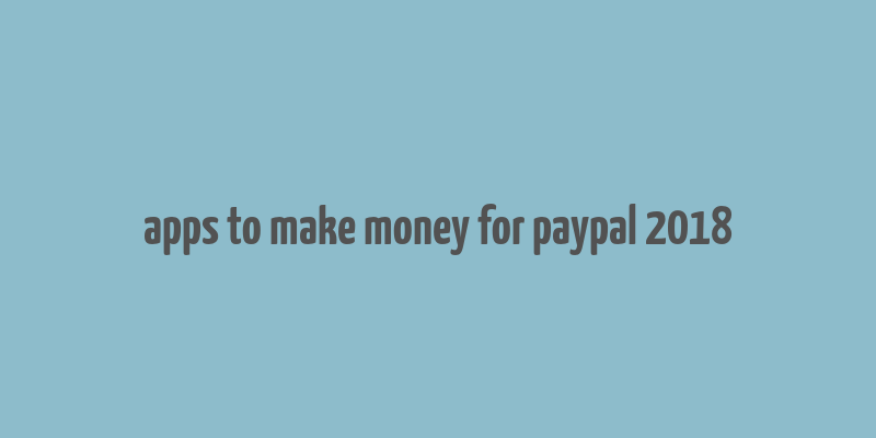 apps to make money for paypal 2018