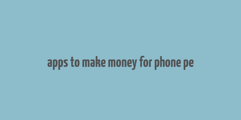 apps to make money for phone pe