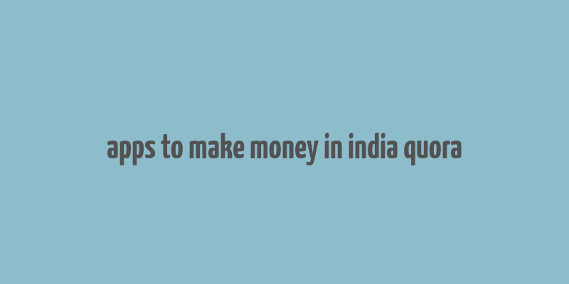 apps to make money in india quora