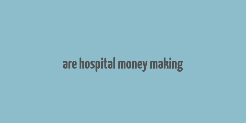 are hospital money making