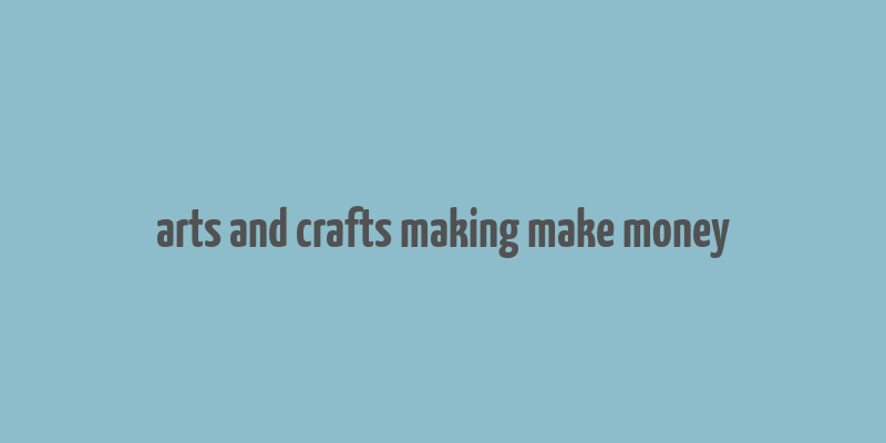 arts and crafts making make money