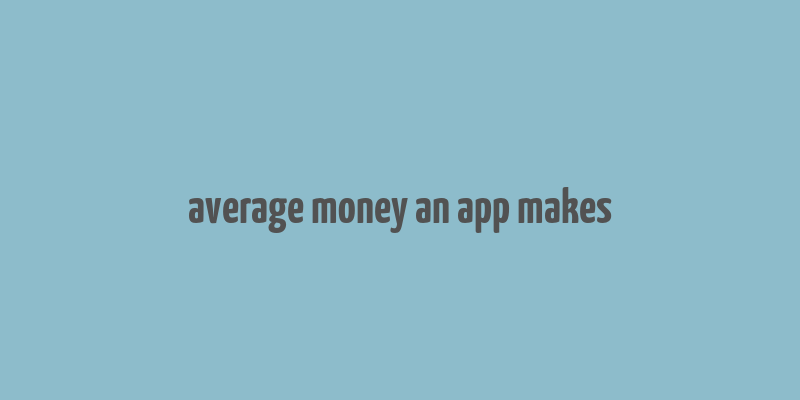 average money an app makes