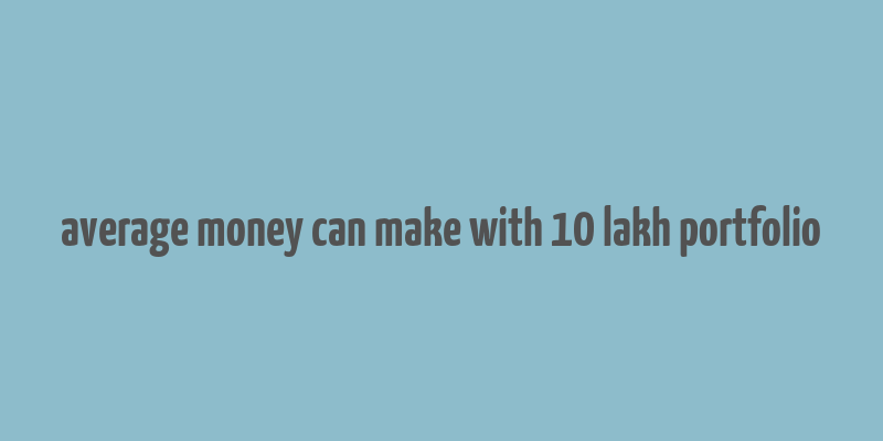 average money can make with 10 lakh portfolio