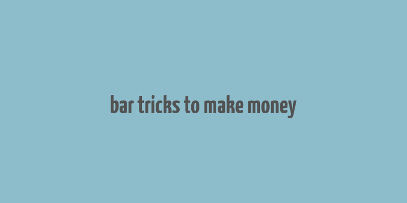 bar tricks to make money