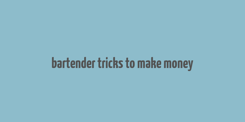 bartender tricks to make money