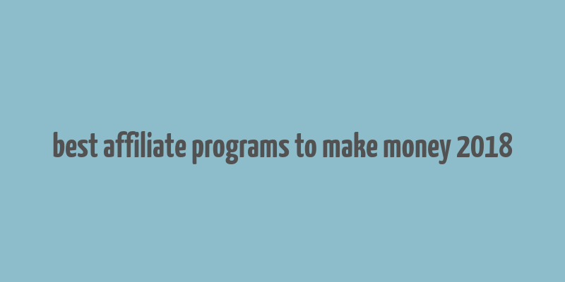 best affiliate programs to make money 2018