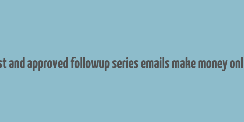 best and approved followup series emails make money online