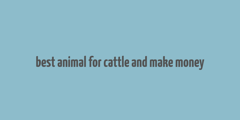 best animal for cattle and make money