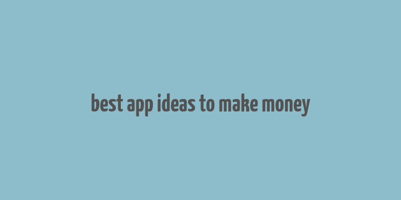 best app ideas to make money