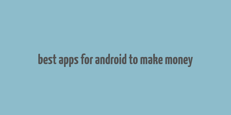 best apps for android to make money