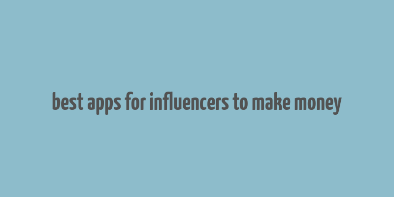 best apps for influencers to make money