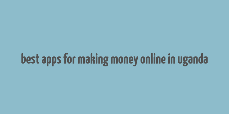 best apps for making money online in uganda