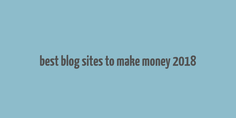 best blog sites to make money 2018