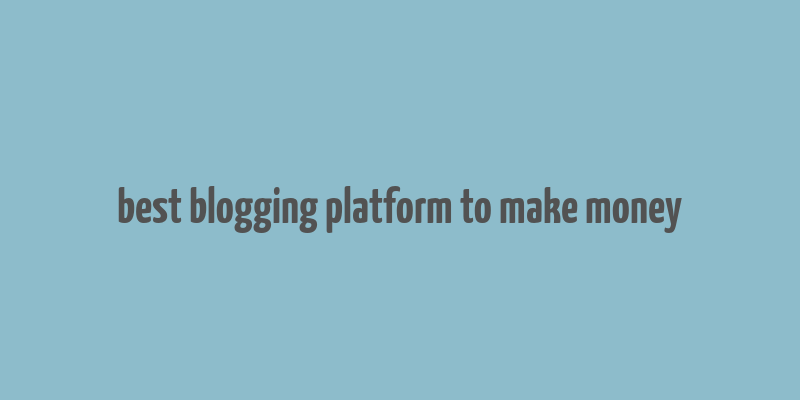 best blogging platform to make money