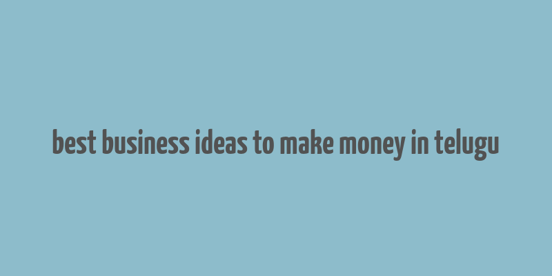 best business ideas to make money in telugu