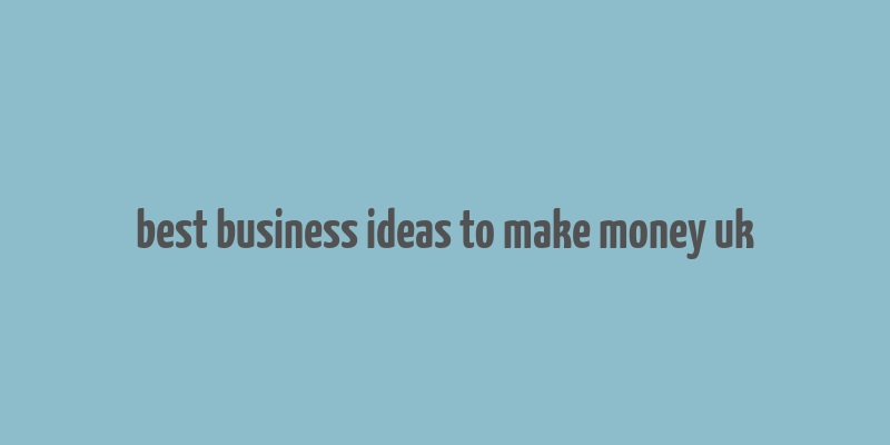 best business ideas to make money uk