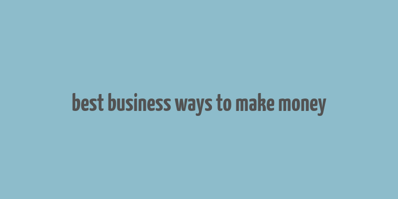 best business ways to make money