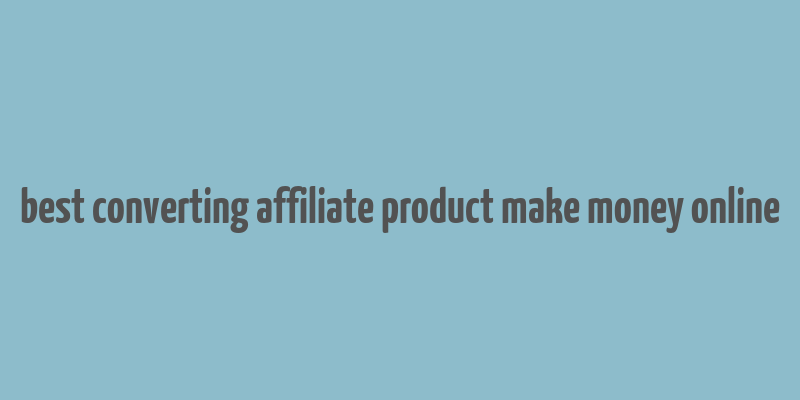 best converting affiliate product make money online