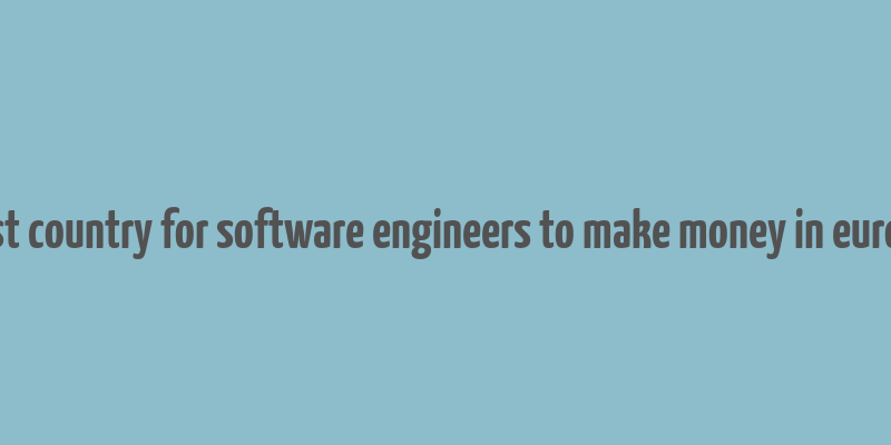 best country for software engineers to make money in europe