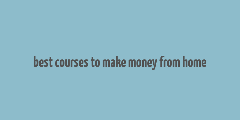 best courses to make money from home